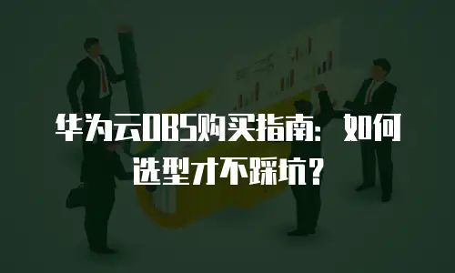 华为云OBS购买指南：如何选型才不踩坑？