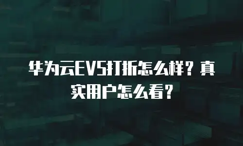 华为云EVS打折怎么样？真实用户怎么看？