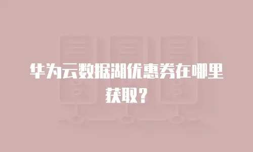 华为云数据湖优惠券在哪里获取？
