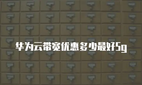 华为云带宽优惠多少最好5g