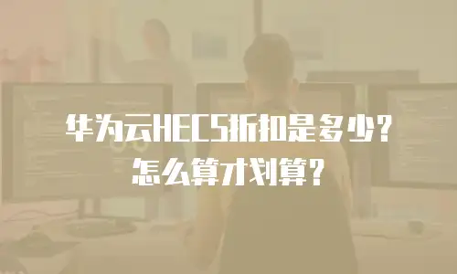 华为云HECS折扣是多少？怎么算才划算？