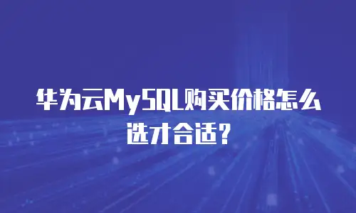 华为云MySQL购买价格怎么选才合适？