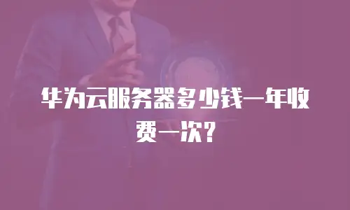 华为云服务器多少钱一年收费一次？