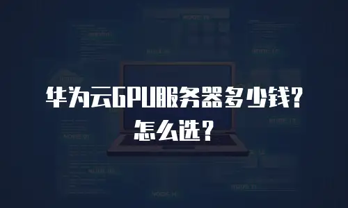 华为云GPU服务器多少钱？怎么选？