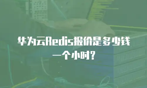 华为云Redis报价是多少钱一个小时？