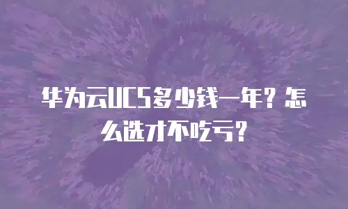 华为云UCS多少钱一年？怎么选才不吃亏？