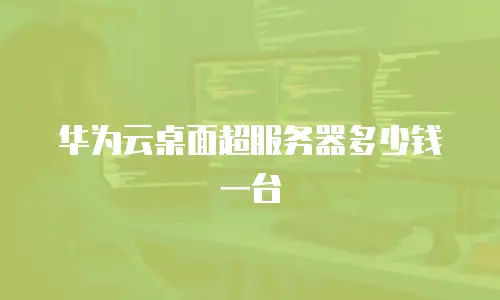 华为云桌面超服务器多少钱一台