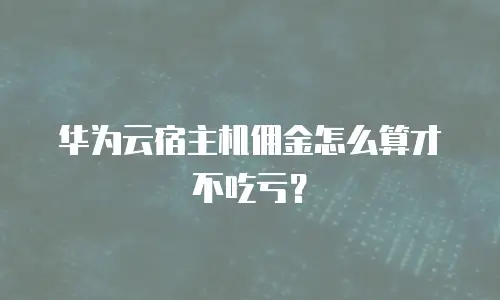 华为云宿主机佣金怎么算才不吃亏？