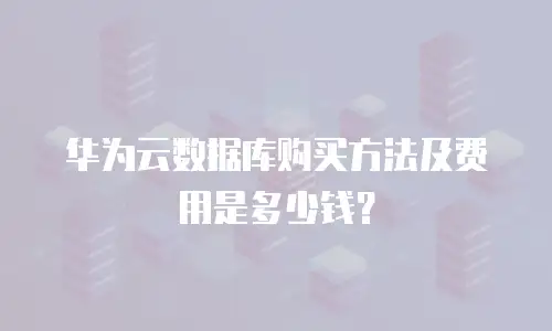 华为云数据库购买方法及费用是多少钱？