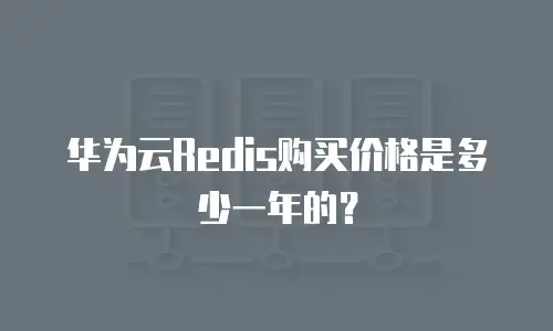 华为云Redis购买价格是多少一年的？