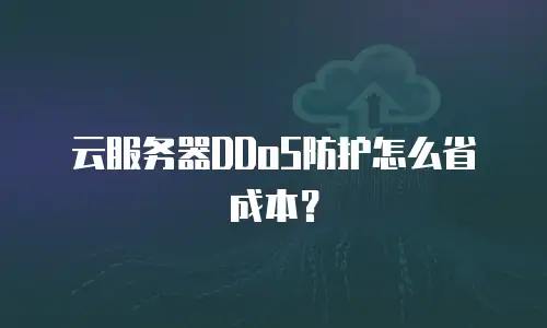 云服务器DDoS防护怎么省成本？