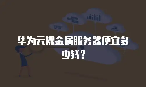 华为云裸金属服务器便宜多少钱？