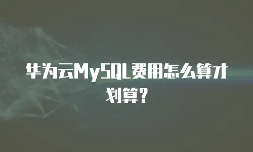 华为云MySQL费用怎么算才划算？