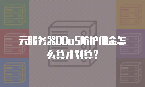 云服务器DDoS防护佣金怎么算才划算？