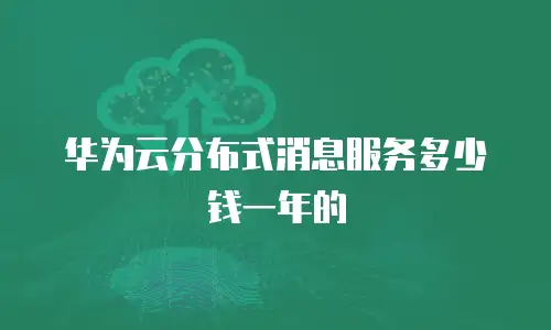 华为云分布式消息服务多少钱一年的