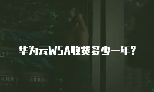 华为云WSA收费多少一年？