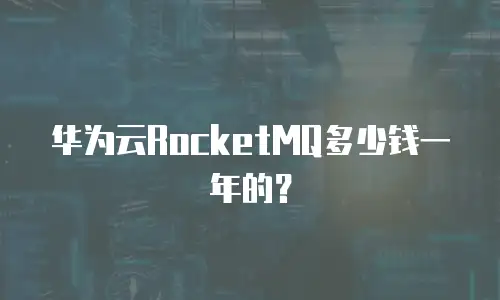 华为云RocketMQ多少钱一年的？