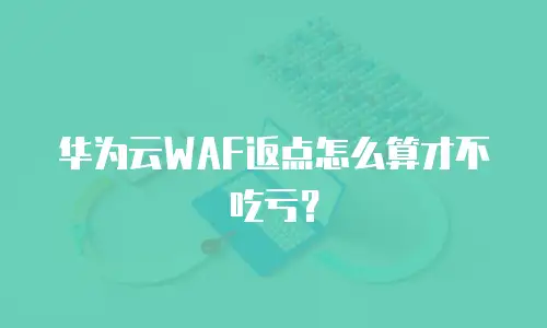 华为云WAF返点怎么算才不吃亏？
