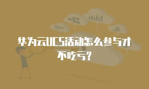 华为云UCS活动怎么参与才不吃亏？