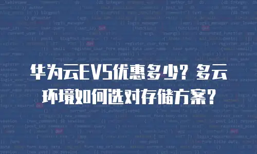 华为云EVS优惠多少？多云环境如何选对存储方案？