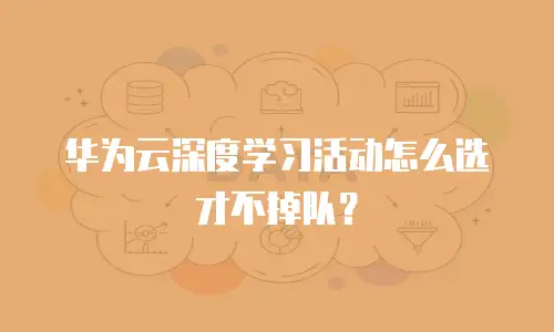 华为云深度学习活动怎么选才不掉队？