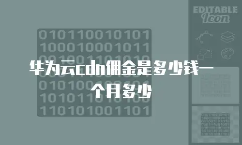 华为云cdn佣金是多少钱一个月多少