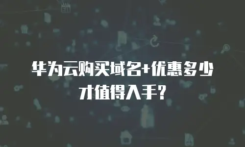 华为云购买域名+优惠多少才值得入手？