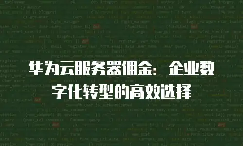 华为云服务器佣金：企业数字化转型的高效选择
