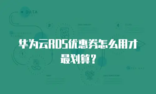华为云RDS优惠券怎么用才最划算？