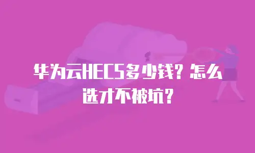 华为云HECS多少钱？怎么选才不被坑？