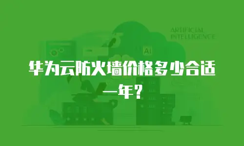 华为云防火墙价格多少合适一年？