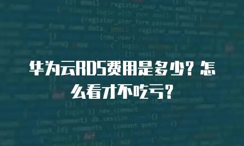华为云RDS费用是多少？怎么看才不吃亏？