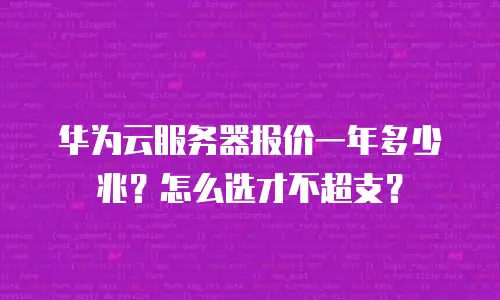 华为云服务器报价一年多少兆？怎么选才不超支？