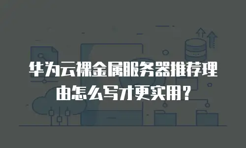 华为云裸金属服务器推荐理由怎么写才更实用？