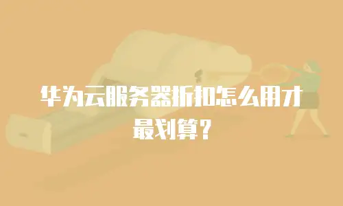 华为云服务器折扣怎么用才最划算？