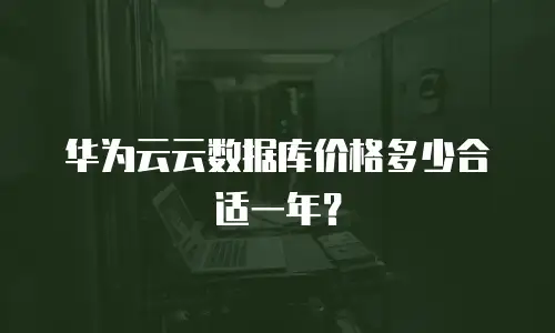 华为云云数据库价格多少合适一年？