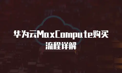 华为云MaxCompute购买流程详解