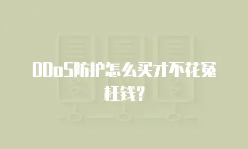 DDoS防护怎么买才不花冤枉钱？