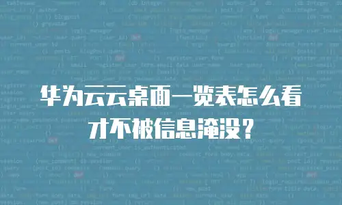 华为云云桌面一览表怎么看才不被信息淹没？