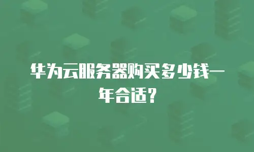 华为云服务器购买多少钱一年合适？