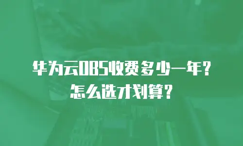 华为云OBS收费多少一年？怎么选才划算？