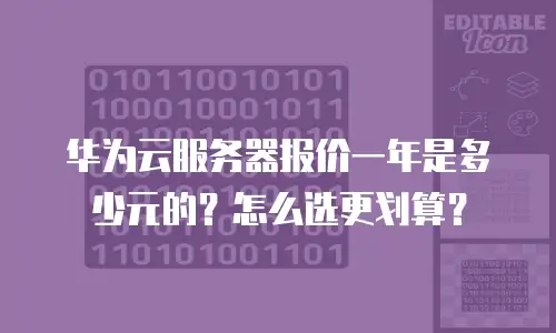 华为云服务器报价一年是多少元的？怎么选更划算？