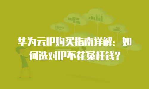 华为云IP购买指南详解：如何选对IP不花冤枉钱？
