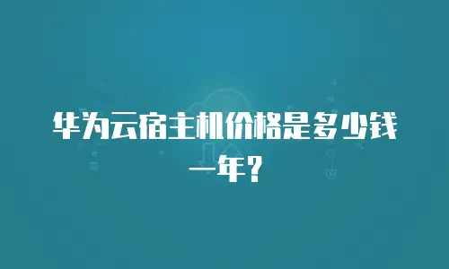 华为云宿主机价格是多少钱一年？