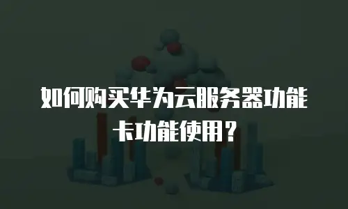 如何购买华为云服务器功能卡功能使用？