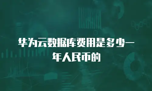 华为云数据库费用是多少一年人民币的