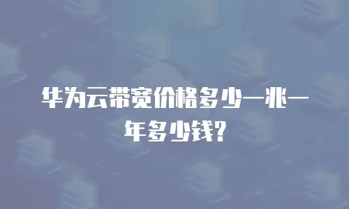 华为云带宽价格多少一兆一年多少钱？