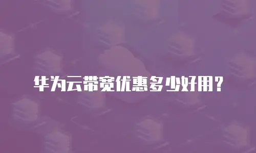 华为云带宽优惠多少好用？