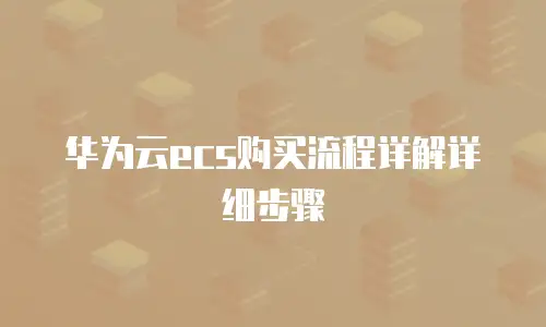 华为云ecs购买流程详解详细步骤