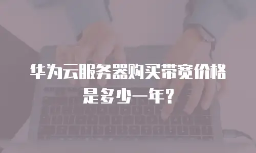 华为云服务器购买带宽价格是多少一年？